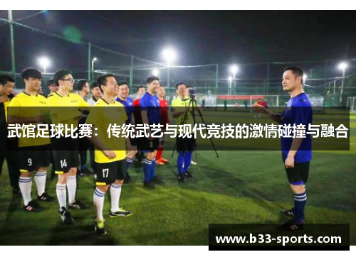 武馆足球比赛：传统武艺与现代竞技的激情碰撞与融合