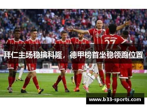 拜仁主场稳擒科隆，德甲榜首坐稳领跑位置