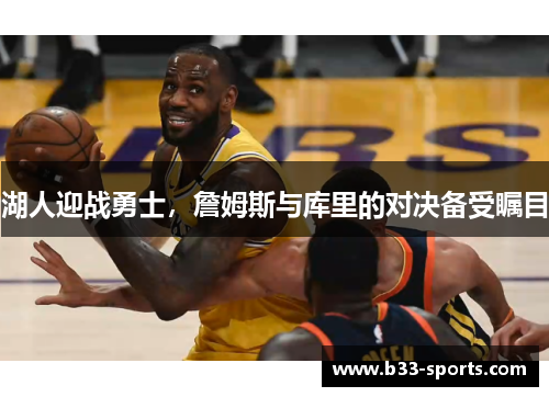 湖人迎战勇士，詹姆斯与库里的对决备受瞩目