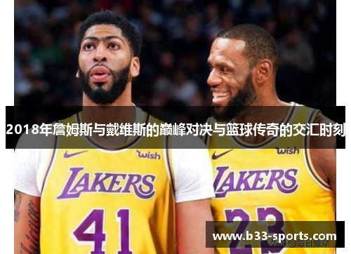 2018年詹姆斯与戴维斯的巅峰对决与篮球传奇的交汇时刻