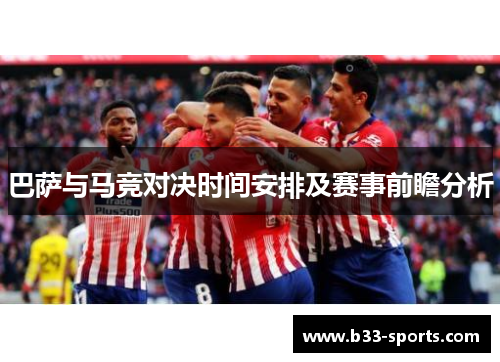 巴萨与马竞对决时间安排及赛事前瞻分析